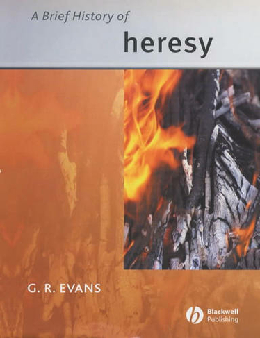 A Brief History of Heresy: (Wiley Blackwell Brief Histories of Religion)