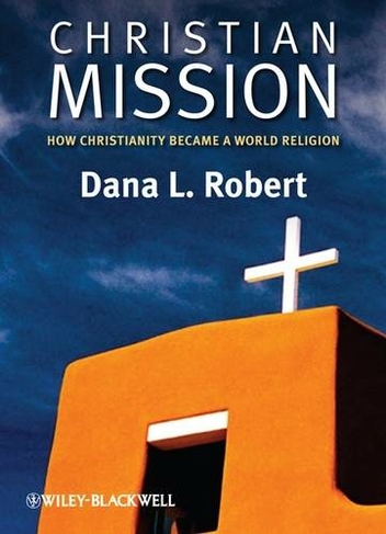 Christian Mission: How Christianity Became a World Religion (Wiley Blackwell Brief Histories of Religion)