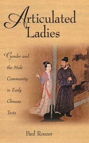 Articulated Ladies: Gender and the Male Community in Early Chinese Texts (Harvard-Yenching Institute Monograph Series)