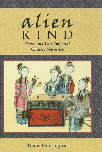 Alien Kind: Foxes and Late Imperial Chinese Narrative (Harvard East Asian Monographs)
