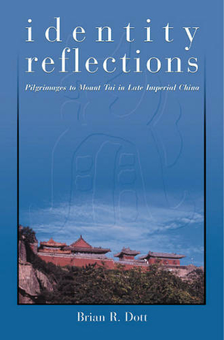 Identity Reflections: Pilgrimages to Mount Tai in Late Imperial China (Harvard East Asian Monographs)