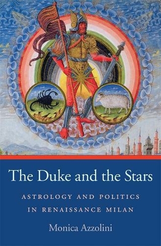 The Duke and the Stars: Astrology and Politics in Renaissance Milan (I Tatti Studies in Italian Renaissance History)
