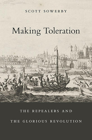 Making Toleration: The Repealers and the Glorious Revolution (Harvard Historical Studies)