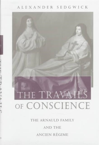The Travails of Conscience: The Arnauld Family and the Ancien Regime (Harvard Historical Studies)