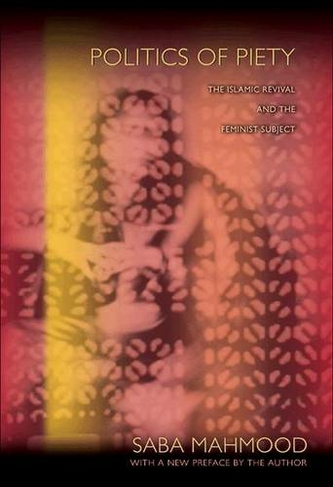 Politics of Piety: The Islamic Revival and the Feminist Subject (Revised edition)
