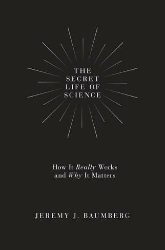 The Secret Life of Science: How It Really Works and Why It Matters