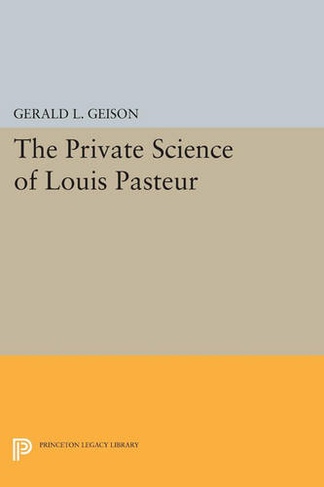The Private Science of Louis Pasteur: (Princeton Legacy Library)