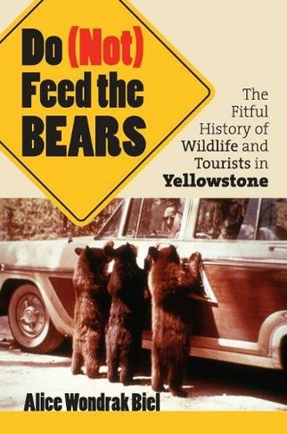 Do (not) Feed the Bears: The Fitful History of Wildlife and Tourists in Yellowstone