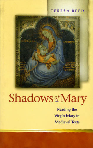 Shadows of Mary: Understanding Images of the Virgin Mary in Medieval Texts (Religion and Culture in the Middle Ages)