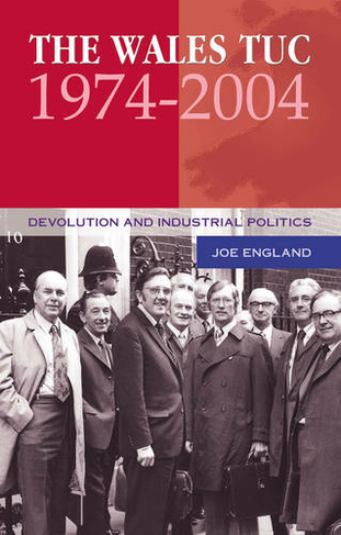 The Wales TUC, 1974-2004: Devolution and Industrial Politics