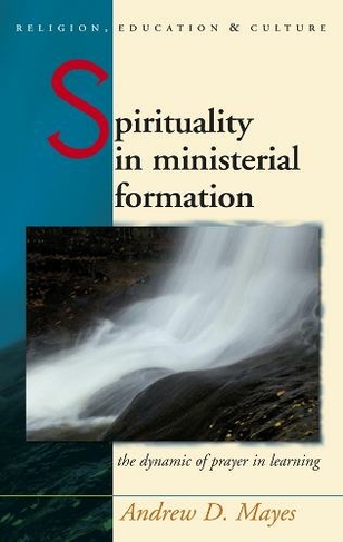 Spirituality in Ministerial Formation: The Dynamic of Prayer in Learning (Religion, Education and Culture)
