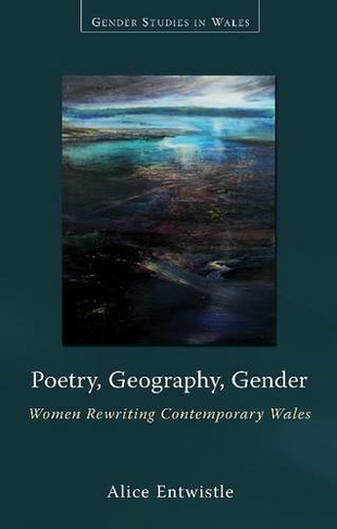Poetry, Geography, Gender: Women Rewriting Contemporary Wales (Gender Studies in Wales)