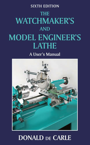 Watchmaker's and Model Engineer's Lathe: A User's Manual (6th Revised edition)