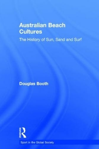 Australian Beach Cultures: The History of Sun, Sand and Surf (Sport in the Global Society)