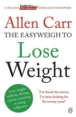 Allen Carr's Easyweigh to Lose Weight: The revolutionary method to losing weight fast from international bestselling author of The Easy Way to Stop Smoking