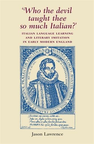 'Who the Devil Taught Thee So Much Italian?': Italian Language Learning and Literary Imitation in Early Modern England