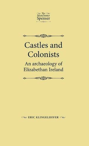 Castles and Colonists: An Archaeology of Elizabethan Ireland (The Manchester Spenser)