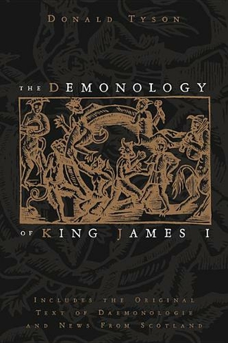 The Demonology of King James: Includes the Original Text of Daemonologie and News from Scotland