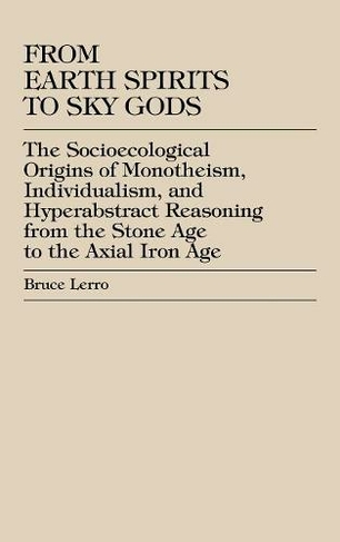 From Earth Spirits to Sky Gods: The Socioecological Origins of Monotheism, Individualism, and Hyper-Abstract Reasoning, From the Stone Age to the Axial Iron Age