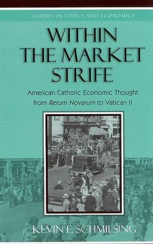 Within the Market Strife: American Catholic Economic Thought from Rerum Novarum to Vatican II (Studies in Ethics and Economics)