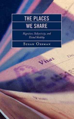 The Places We Share: Migration, Subjectivity, and Global Mobility (Program in Migration and Refugee Studies)