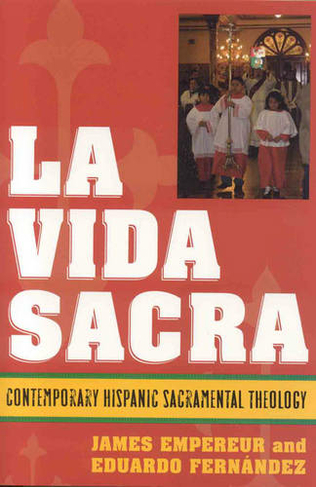 La Vida Sacra: Contemporary Hispanic Sacramental Theology (Celebrating Faith: Explorations in Latino Spirituality and Theology)