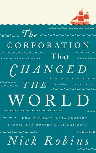 The Corporation That Changed the World: How the East India Company Shaped the Modern Multinational (2nd edition)