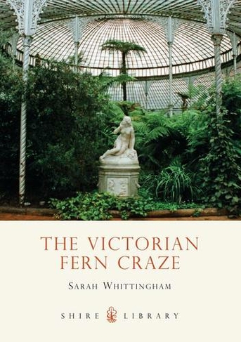 The Victorian Fern Craze: (Shire Library)