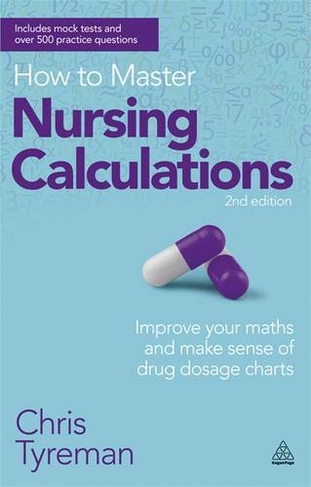 How to Master Nursing Calculations: Improve Your Maths and Make Sense of Drug Dosage Charts (2nd Revised edition)