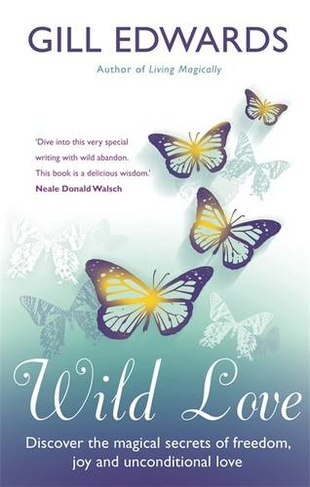 Wild Love: Discover the magical secrets of freedom, joy and unconditional love