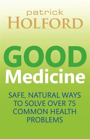 Good Medicine: Safe, natural ways to solve over 75 common health problems