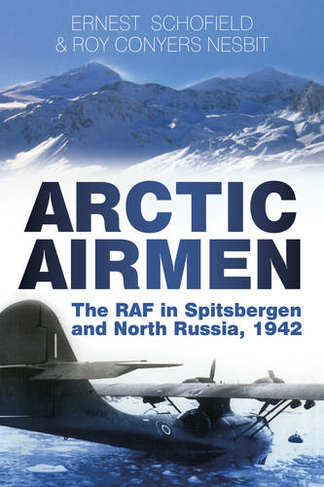 Arctic Airmen: The RAF in Spitsbergen and North Russia, 1942