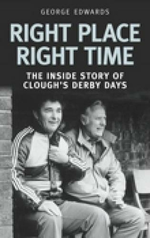 Right Time Right Place: The Inside Story of Clough's Derby Days