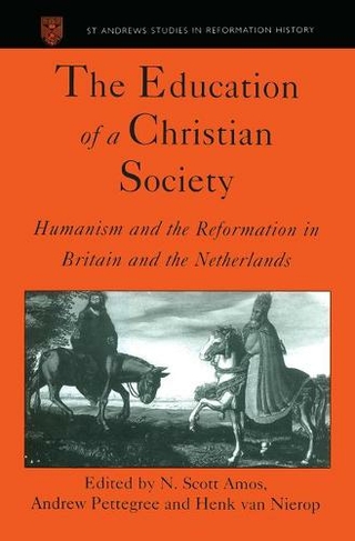 The Education of a Christian Society: Humanism and the Reformation in Britain and the Netherlands (St Andrews Studies in Reformation History)