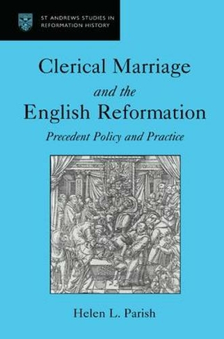 Clerical Marriage and the English Reformation: Precedent Policy and Practice (St Andrews Studies in Reformation History)