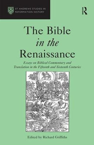 The Bible in the Renaissance: Essays on Biblical Commentary and Translation in the Fifteenth and Sixteenth Centuries (St Andrews Studies in Reformation History)