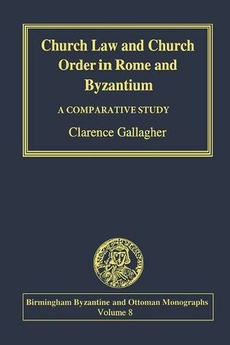Church Law and Church Order in Rome and Byzantium: A Comparative Study (Birmingham Byzantine and Ottoman Studies)