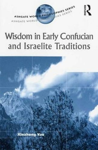 Wisdom in Early Confucian and Israelite Traditions: (Ashgate World Philosophies Series)