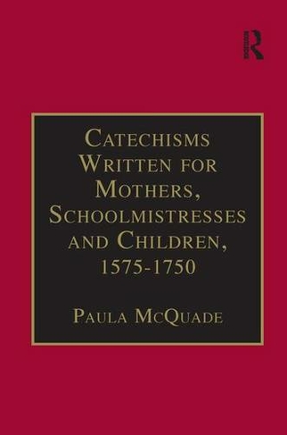 Catechisms Written for Mothers, Schoolmistresses and Children, 1575-1750: Essential Works for the Study of Early Modern Women: Series III, Part Three, Volume 2 (The Early Modern Englishwoman: A Facsimile Library of Essential Works Series III, Part Three)