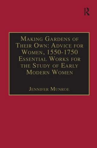 Making Gardens of Their Own: Advice for Women, 1550-1750: Essential Works for the Study of Early Modern Women: Series III, Part Three, Volume 1 (The Early Modern Englishwoman: A Facsimile Library of Essential Works Series III, Part Three)