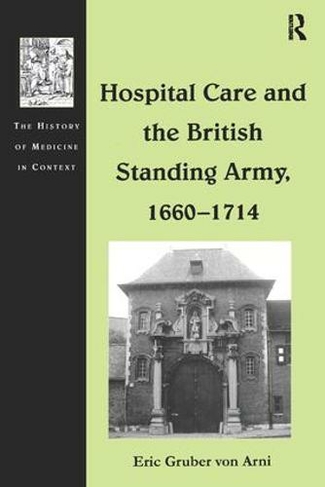Hospital Care and the British Standing Army, 1660-1714: (The History of Medicine in Context)