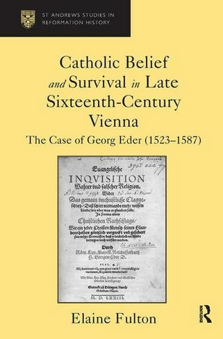Catholic Belief and Survival in Late Sixteenth-Century Vienna: The Case of Georg Eder (1523-87) (St Andrews Studies in Reformation History)