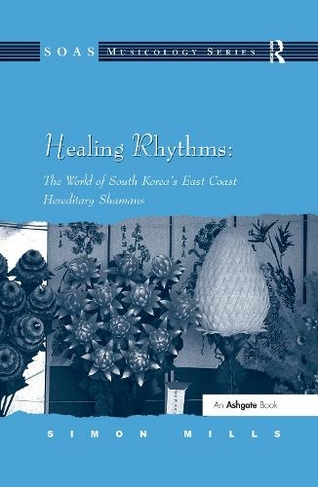 Healing Rhythms: The World of South Korea's East Coast Hereditary Shamans: (SOAS Studies in Music)