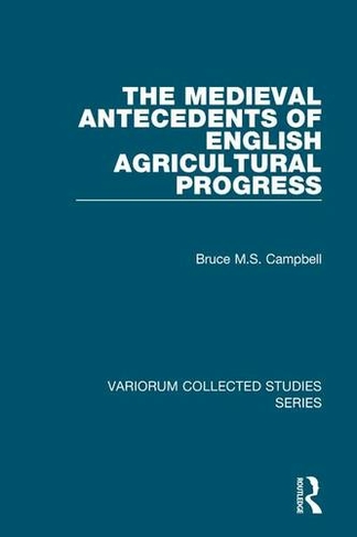 The Medieval Antecedents of English Agricultural Progress: (Variorum Collected Studies)