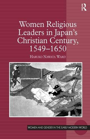 Women Religious Leaders in Japan's Christian Century, 1549-1650: (Women and Gender in the Early Modern World)