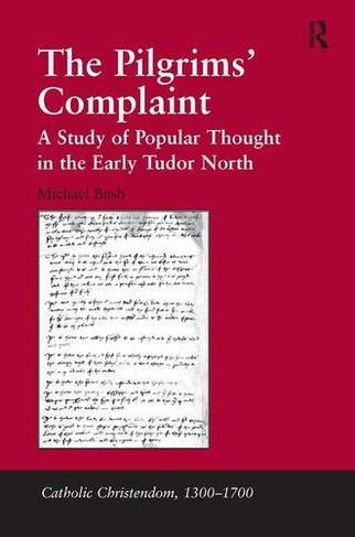 The Pilgrims' Complaint: A Study of Popular Thought in the Early Tudor North (Catholic Christendom, 1300-1700)