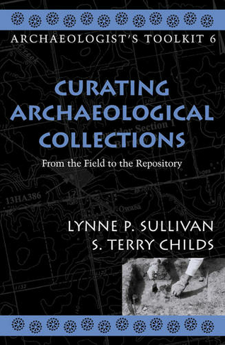 Curating Archaeological Collections: From the Field to the Repository (Archaeologist's Toolkit)