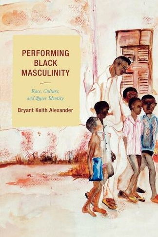 Performing Black Masculinity: Race, Culture, and Queer Identity (Crossroads in Qualitative Inquiry)