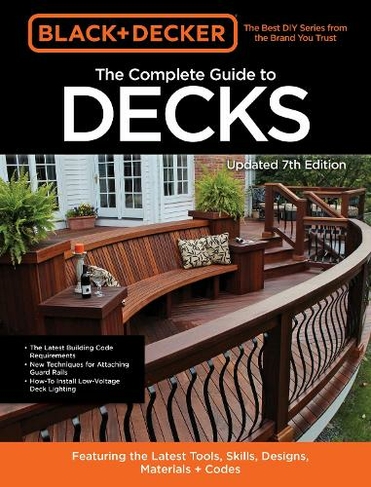 Black & Decker The Complete Guide to Decks 7th Edition: Featuring the latest tools, skills, designs, materials & codes (Black & Decker)