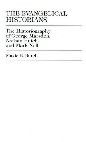 The Evangelical Historians: The Historiography of George Marsden, Nathan Hatch, and Mark Noll